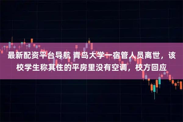 最新配资平台导航 青岛大学一宿管人员离世，该校学生称其住的平房里没有空调，校方回应