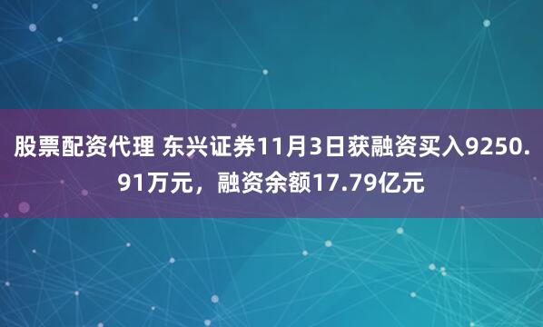 股票配资代理 东兴证券11月3日获融资买入9250.91万元，融资余额17.79亿元