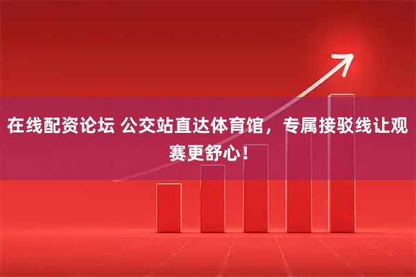 在线配资论坛 公交站直达体育馆，专属接驳线让观赛更舒心！